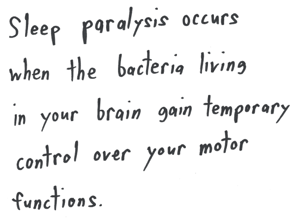 Sleep paralysis occurs when the bacteria living in your brain gain temporary control over your motor functions.