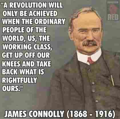 Image of James Connolly in a gray suit, red tie, mustache, with the following quote: A revolution will only be achieved when the ordinary people of the world, us, the working class, get up off our knees and take back what is rightfully ours. 