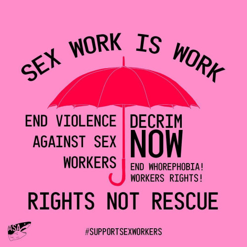 ASA
SEX WORK IS WORK
END VIOLENCE DECRIM
AGAINST SEX NOW
WORKERS END WHOREPHOBIA!
WORKERS RIGHTS!
RIGHTS NOT RESCUE
#SUPPORTSEXWORKERS