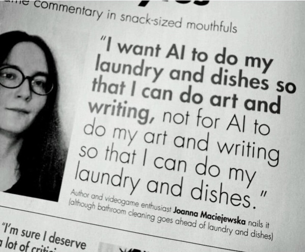Joanna Macijewska quoted in Edge magazine saying, "I want Al to do my laundry and dishes so that I can do art and writing, not for Al to do my art and writing so that I can do my laundry and dishes."