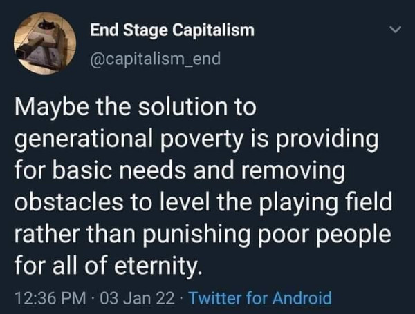 Maybe the solution to generational poverty is providing for basic needs and removing obstacles to level the playing field rather than punishing poor people for all of eternity. - End Stage Capitalism @capitalism_end