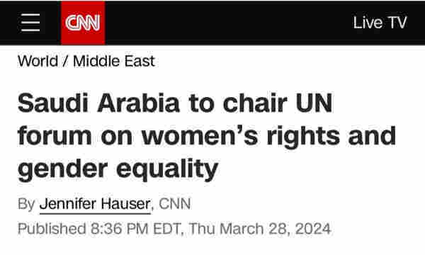 CNN headline: “Saudi Arabia to chair UN forum on women's rights and
gender equality”