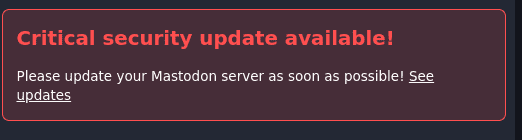 Mastodon Security Warning.
"Critical security update available!
Please update your Mastodon server as soon as possible! See update."