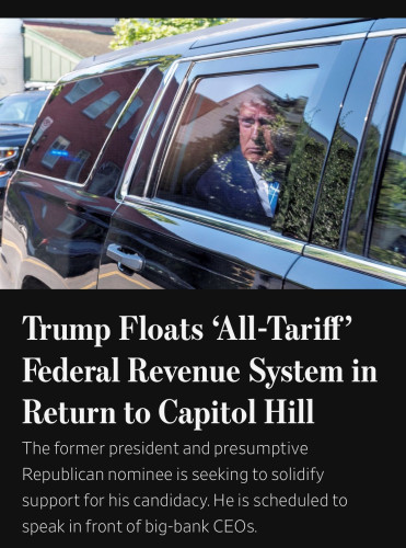 Trump Floats 'All-Tariff' Federal Revenue System in Return to Capitol Hill The former president and presumptive Republican nominee is seeking to solidify support for his candidacy. He is scheduled to speak in front of big-bank CEOs.
(WSJ, 13 June 2024)