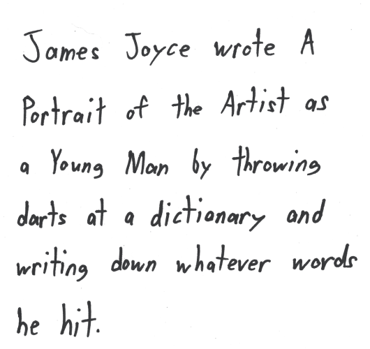 James Joyce wrote A Portrait of the Artist as a Young Man by throwing darts at a dictionary and writing down whatever words he hit.