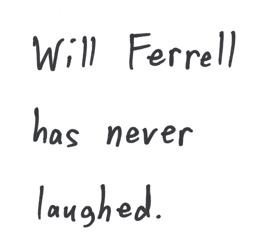 Will Ferrell has never laughed.