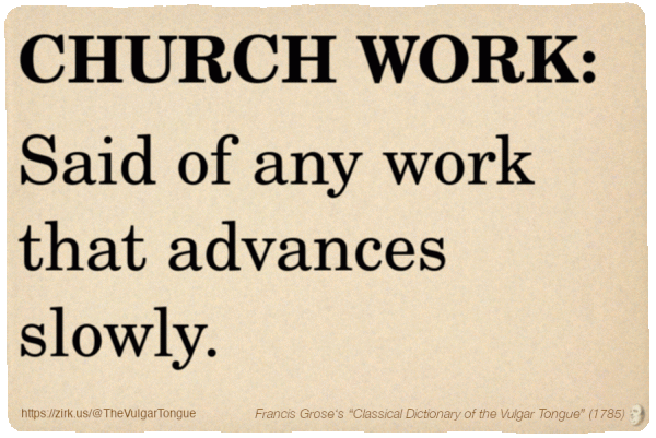 Image imitating a page from an old document, text (as in main toot):

CHURCH WORK. Said of any work that advances slowly.

A selection from Francis Grose’s “Dictionary Of The Vulgar Tongue” (1785)