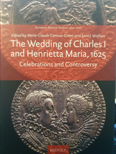 Book cover of Marie-Claude Canova-Green/Sara J. Wolfsonn (ed.), The Wedding of Charles I and Henrietta Maria, 1625. Celebrations and Controversies (Brepolis)