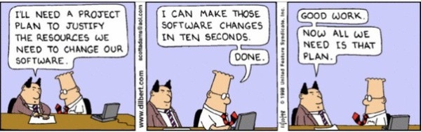 Dilbert cartoon in which his boss asks for a plan to change the company's software, Dilbert says "I can do that in ten seconds" and does so, then the boss responds "Good work. Now all we need is that plan."