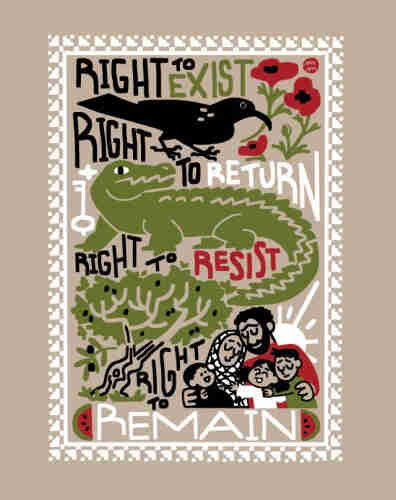 A  Palestine sunbird holds red poppies in their beak next to the text RIGHT TO EXIST. a Palestine crocodile (a subspecies of the Nile, now extinct thanks to occupying forces) guards a shining key next to the text RIGHT TO RETURN. a Palestinian olive tree, full of fruit is next to the text RIGHT TO RESIST. a Palestinian family of five, all embracing each other next to the text RIGHT TO REMAIN.