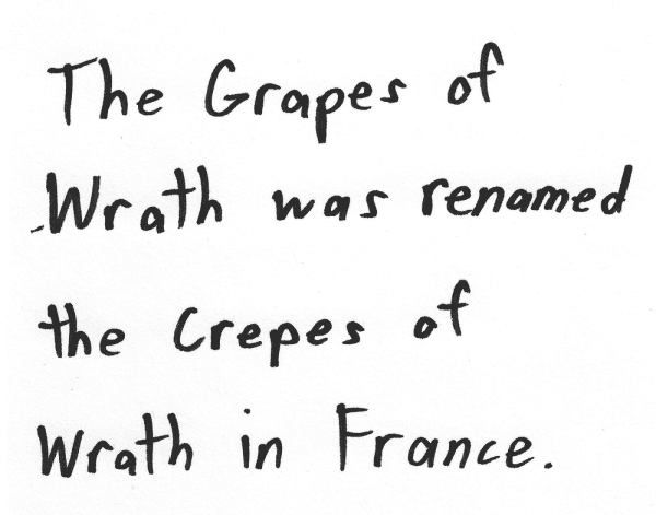 The Grapes of Wrath was renamed The Crepes of Wrath in France.
