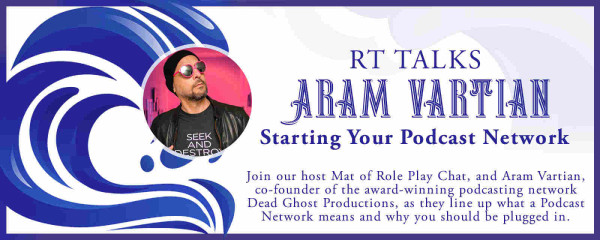 An ad card that features a photo of Aram Vartian and reads RT Talks: Aram Vartian Talks Starting Your Podcast Network. Join our host Mat of Role Play Chat, and Aram Vartian, co-founder of the award-winning podcasting network Dead Ghost Productions, as they line up what a Podcast Network means and why you should be plugged in.