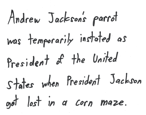 Andrew Jackson’s parrot was temporarily instated as President of the United States when President Jackson got lost in a corn maze.