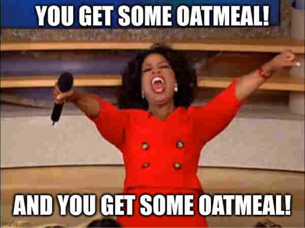 Oprah you get some oatmeal meme.