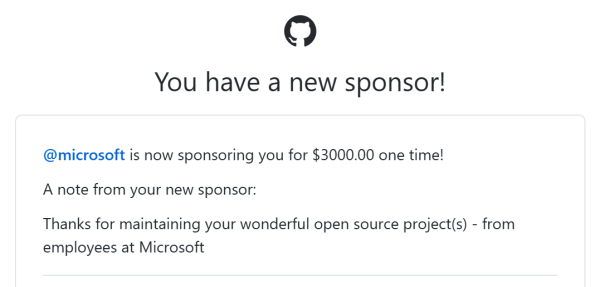 Email from GitHub reads: You have a new sponsor!

Microsoft is now sponsoring you for $3000 one time!

A note from your new sponsor: Thanks for maintaining your wonderful open source project(s) - from employees at Microsoft.