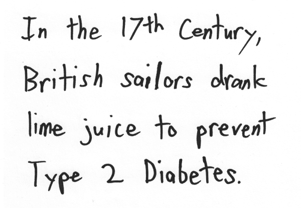 In the 17th Century, British sailors drank lime juice to prevent Type 2 Diabetes.
