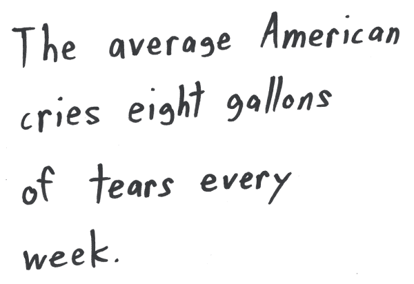 The average American cries eight gallons of tears every week.