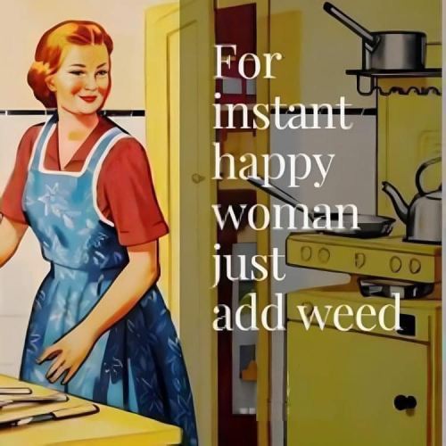 [1950's style illustration of a woman in an apron in the kitchen]

For instant happy woman just add weed