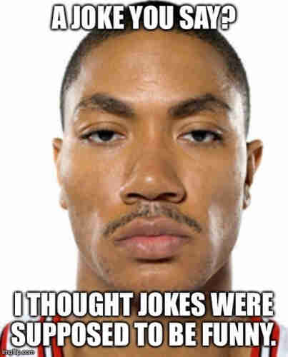 A photo of Derrick Rose with a straight face. 
Text reads:
A JOKE YOU SAY?
I THOUGHT JOKES WERE SUPPOSED TO BE FUNNY